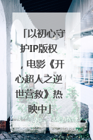以初心守护IP版权，电影《开心超人之逆世营救》热映中