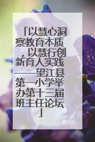 以慧心洞察教育本质，以慧行创新育人实践——望江县第一小学举办第十三届班主任论坛