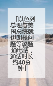 以色列总理与美国总统就伊朗核问题等议题通电话，通话时长约40分钟