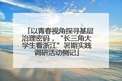 以青春视角探寻基层治理密码，“长三角大学生看浙江”暑期实践调研活动侧记