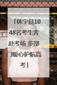 休宁县1048名考生奔赴考场 多部门暖心护航高考