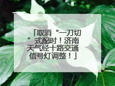 取消“一刀切”式配时！济南天气经十路交通信号灯调整！