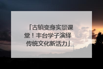 古镇变身实景课堂！丰台学子演绎传统文化新活力
