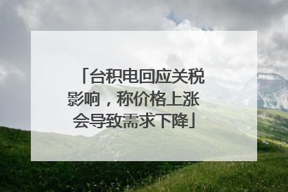 台积电回应关税影响，称价格上涨会导致需求下降