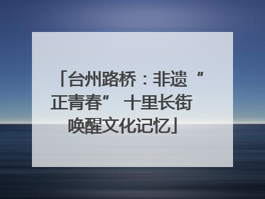 台州路桥：非遗“正青春” 十里长街唤醒文化记忆