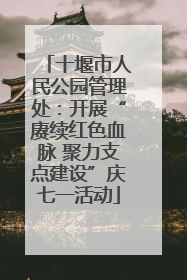 十堰市人民公园管理处：开展“赓续红色血脉 聚力支点建设”庆七一活动