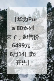 华为Pura 80系列来了，起售价6499元，6月14日起开售