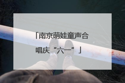 南京萌娃童声合唱庆“六一”