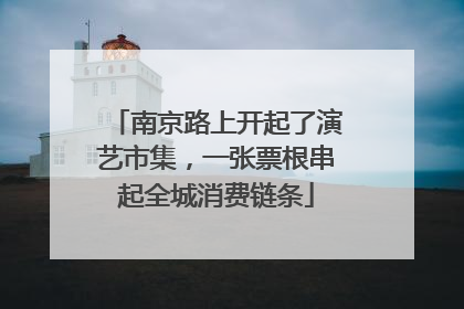 南京路上开起了演艺市集，一张票根串起全城消费链条
