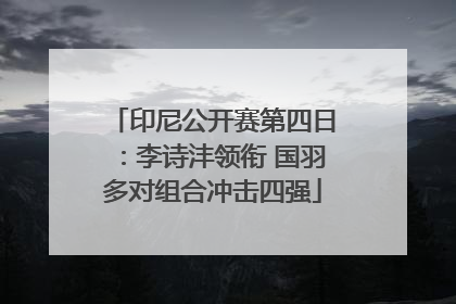 印尼公开赛第四日：李诗沣领衔 国羽多对组合冲击四强