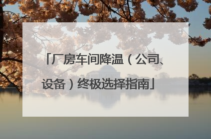 厂房车间降温(公司、设备)终极选择指南