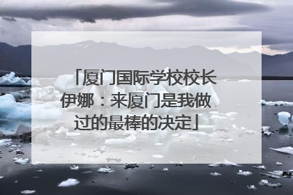 厦门国际学校校长伊娜：来厦门是我做过的最棒的决定