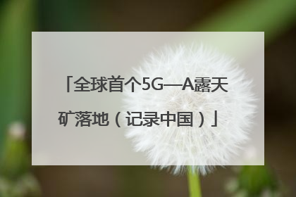 全球首个5G—A露天矿落地（记录中国）