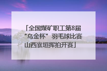 全国煤矿职工第8届“乌金杯”羽毛球比赛山西襄垣挥拍开赛