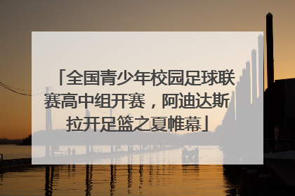全国青少年校园足球联赛高中组开赛，阿迪达斯拉开足篮之夏帷幕
