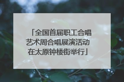 全国首届职工合唱艺术周合唱展演活动在太原钟楼街举行