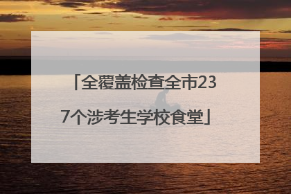 全覆盖检查全市237个涉考生学校食堂