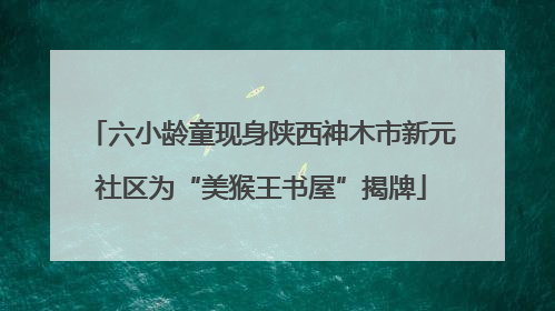 六小龄童现身陕西神木市新元社区为“美猴王书屋”揭牌