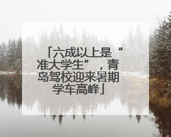 六成以上是“准大学生”，青岛驾校迎来暑期学车高峰