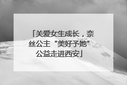 关爱女生成长，奈丝公主“美好予她”公益走进西安