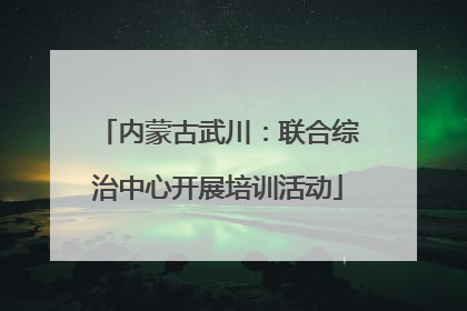内蒙古武川：联合综治中心开展培训活动