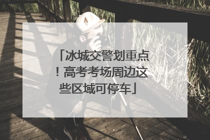 冰城交警划重点！高考考场周边这些区域可停车