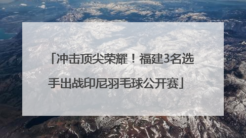 冲击顶尖荣耀！福建3名选手出战印尼羽毛球公开赛