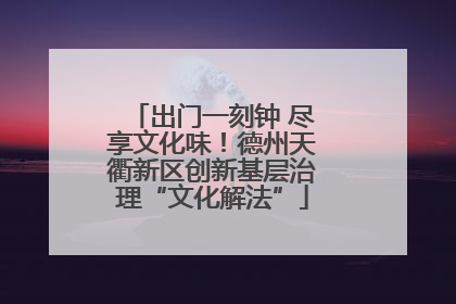 出门一刻钟 尽享文化味！德州天衢新区创新基层治理“文化解法”