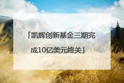 凯辉创新基金三期完成10亿美元终关