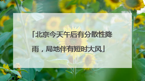 北京今天午后有分散性降雨，局地伴有短时大风