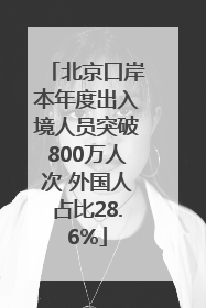 北京口岸本年度出入境人员突破800万人次 外国人占比28.6%