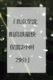 北京至沈阳高铁最快仅需2小时29分