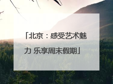 北京：感受艺术魅力 乐享周末假期