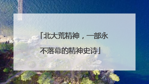 北大荒精神，一部永不落幕的精神史诗