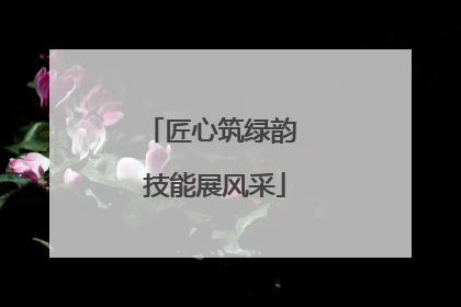 匠心筑绿韵 技能展风采