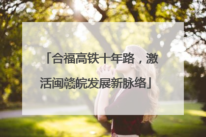 合福高铁十年路，激活闽赣皖发展新脉络