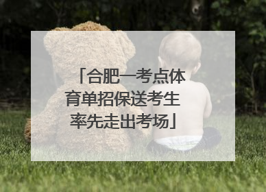 合肥一考点体育单招保送考生率先走出考场