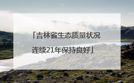 吉林省生态质量状况连续21年保持良好