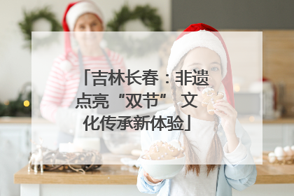吉林长春：非遗点亮“双节” 文化传承新体验