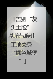 告别“灰头土脸” 基坑气膜让工地变身 “绿色城堡”