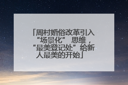 周村婚俗改革引入“场景化” 思维，“最美登记处”给新人最美的开始