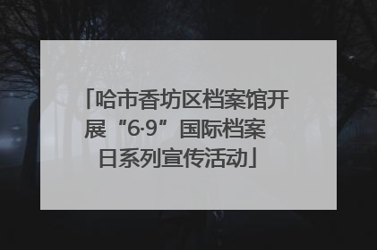 哈市香坊区档案馆开展“6·9”国际档案日系列宣传活动