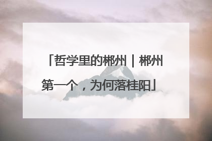 哲学里的郴州｜郴州第一个，为何落桂阳