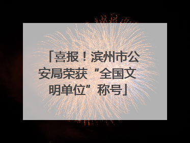 喜报！滨州市公安局荣获“全国文明单位”称号