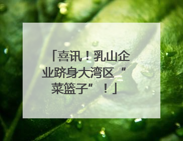 喜讯！乳山企业跻身大湾区“菜篮子”！