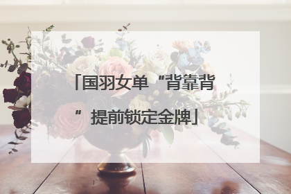 国羽女单“背靠背”提前锁定金牌