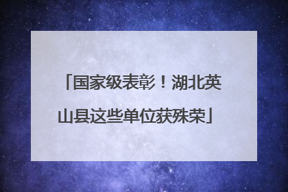 国家级表彰！湖北英山县这些单位获殊荣