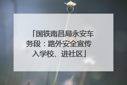 国铁南昌局永安车务段：路外安全宣传入学校、进社区