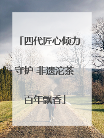四代匠心倾力守护 非遗沱茶百年飘香