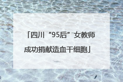 四川“95后”女教师成功捐献造血干细胞